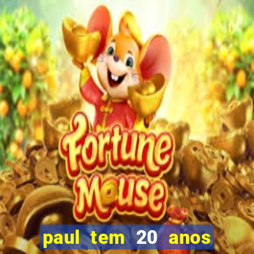 paul tem 20 anos de idade